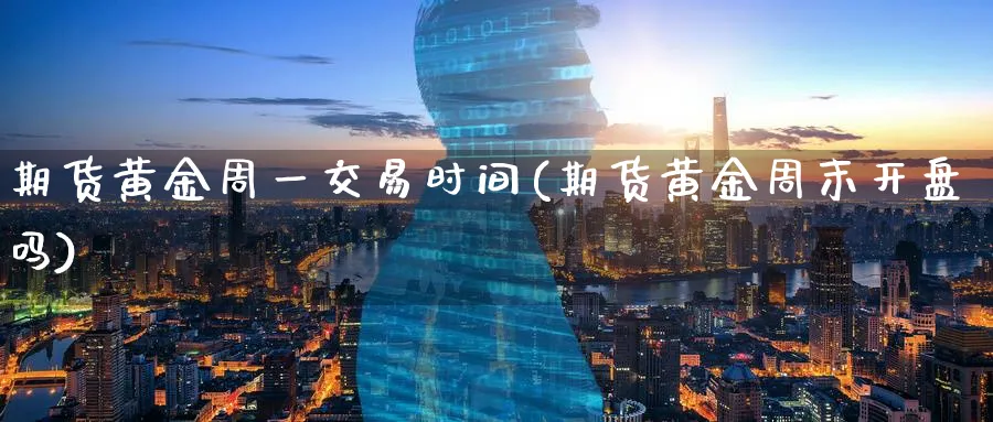 期货黄金周一交易时间(期货黄金周末吗) (https://www.ynbygsw.com/) 恒指期货 第1张