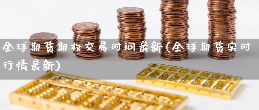 全球期货期权交易时间最新(全球期货实时行情最新) 国际期货 第1张-财经圈 全球期货期权交易时间最新(全球期货实时行情最新) (https://www.ynbygsw.com/) 国际期货 第1张