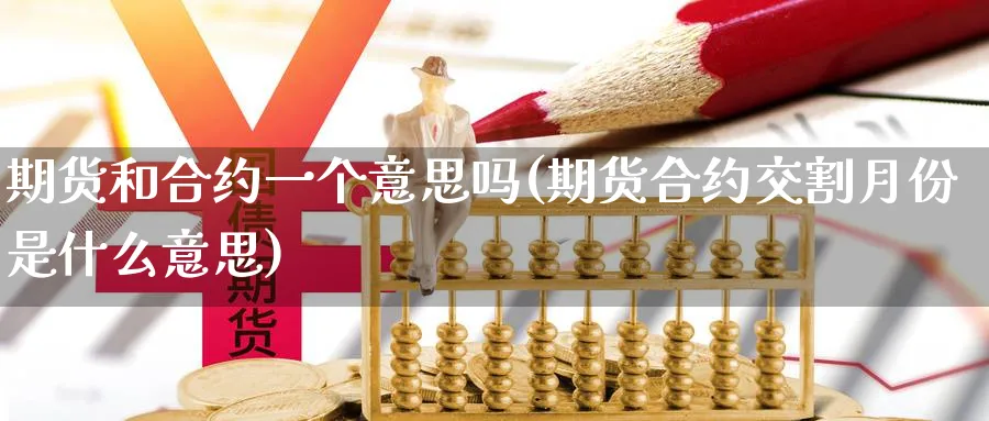 期货和合约一个意思吗(期货合约交割月份是什么意思) (https://www.ynbygsw.com/) 股指期货 第1张