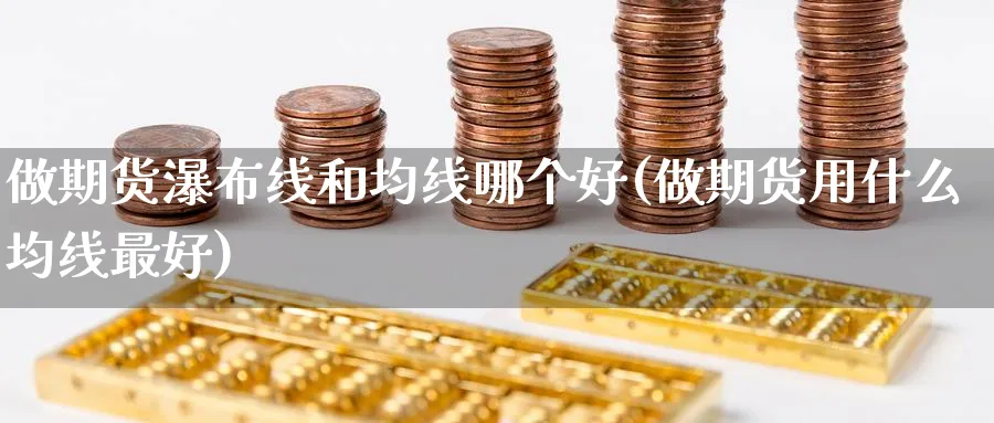 做期货瀑布线和均线哪个好(做期货用什么均线最好) (https://www.ynbygsw.com/) 黄金期货 第1张