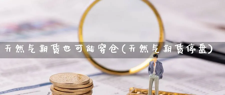 天然气期货也可能穿仓(天然气期货停盘) (https://www.ynbygsw.com/) 原油期货 第1张
