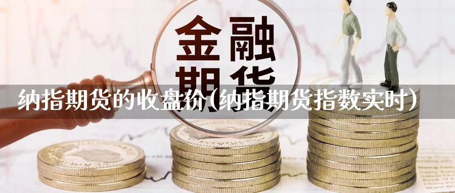 纳指期货的收盘价(纳指期货指数实时) 期货软件 第1张-财经圈 纳指期货的收盘价(纳指期货指数实时) (https://www.ynbygsw.com/) 期货软件 第1张