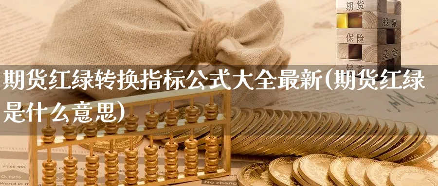 期货红绿转换指标公式大全最新(期货红绿是什么意思) (https://www.ynbygsw.com/) 期货行情 第1张