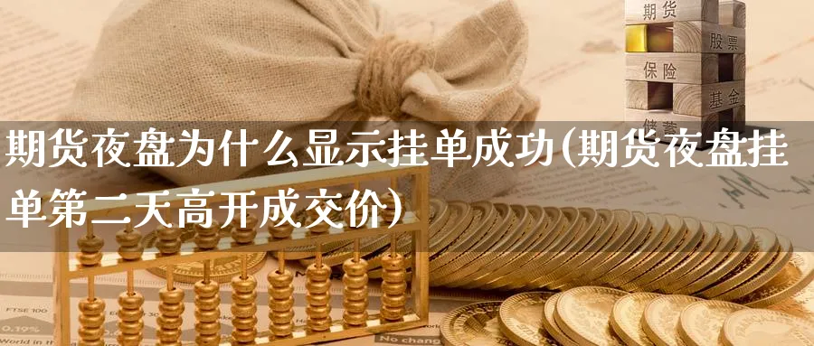 期货夜盘为什么显示挂单成功(期货夜盘挂单第二天高开成交价) (https://www.ynbygsw.com/) 内盘期货 第1张