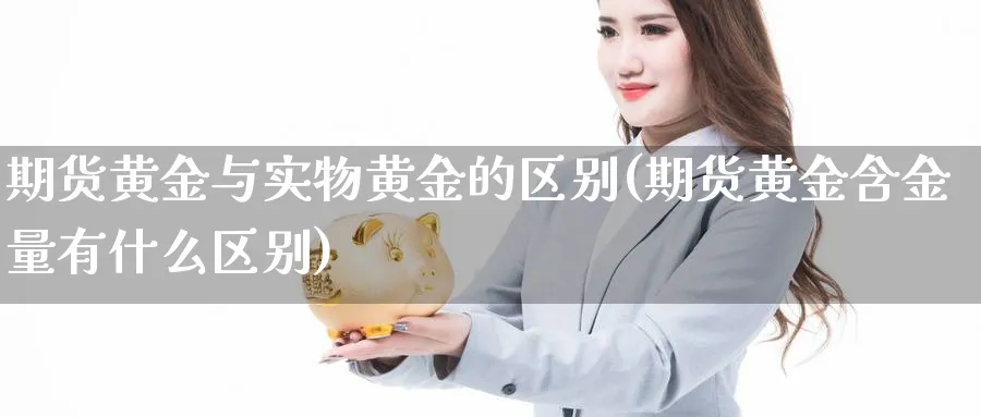 期货黄金与实物黄金的区别(期货黄金含金量有什么区别) (https://www.ynbygsw.com/) 道指期货 第1张