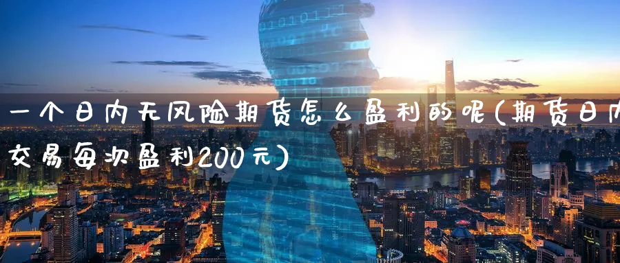 一个日内无风险期货怎么盈利的呢(期货日内交易每次盈利200元) (https://www.ynbygsw.com/) 内盘期货 第1张