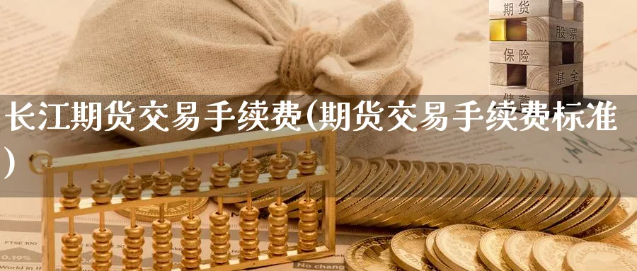 长江期货交易手续费(期货交易手续费标准) (https://www.ynbygsw.com/) 黄金期货 第1张