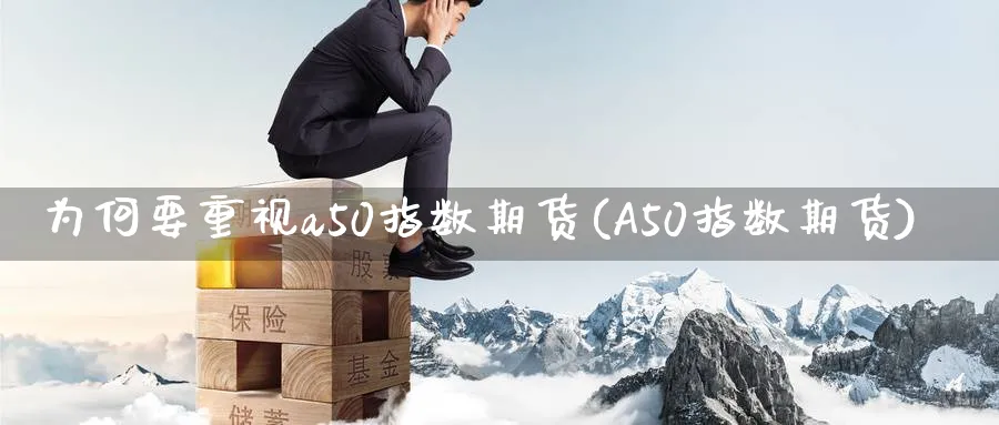 为何要重视a50指数期货(A50指数期货) (https://www.ynbygsw.com/) 国际期货 第1张
