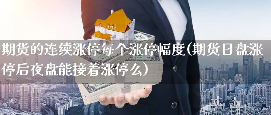 期货的连续涨停每个涨停幅度(期货日盘涨停后夜盘能接着涨停么) (https://www.ynbygsw.com/) 期货行情 第1张