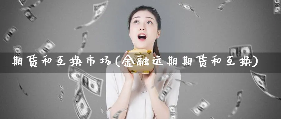 期货和互换市场(金融远期期货和互换) (https://www.ynbygsw.com/) 期货开户 第1张