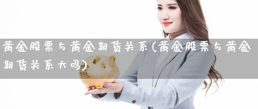 黄金股票与黄金期货关系(黄金股票与黄金期货关系大吗) (https://www.ynbygsw.com/) 股指期货 第1张