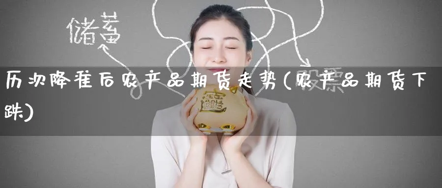 历次降准后农产品期货走势(农产品期货下跌) (https://www.ynbygsw.com/) 原油期货 第1张