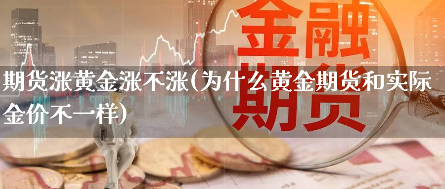 期货涨黄金涨不涨(为什么黄金期货和实际金价不一样) (https://www.ynbygsw.com/) 恒指期货 第1张