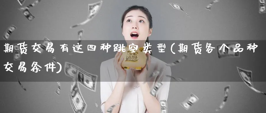 期货交易有这四种跳空类型(期货各个品种交易条件) (https://www.ynbygsw.com/) 纳指期货 第1张