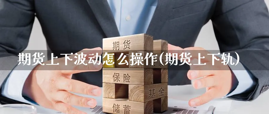 期货上下波动怎么操作(期货上下轨) (https://www.ynbygsw.com/) 国际期货 第1张