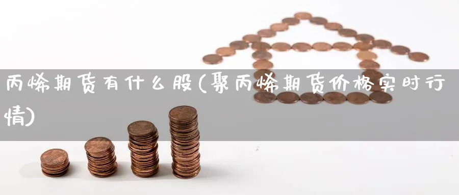 丙烯期货有什么股(聚丙烯期货价格实时行情) (https://www.ynbygsw.com/) 期货学习 第1张