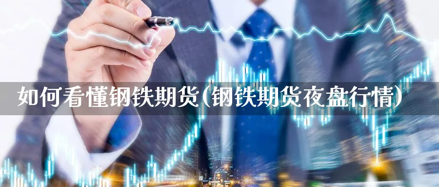 如何看懂钢铁期货(钢铁期货夜盘行情) (https://www.ynbygsw.com/) 基金投资 第1张