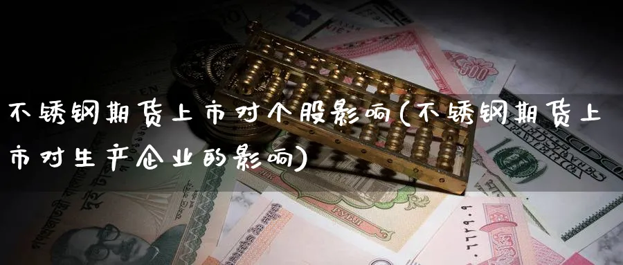 不锈钢期货上市对个股影响(不锈钢期货上市对生产企业的影响) (https://www.ynbygsw.com/) 股票推荐 第1张