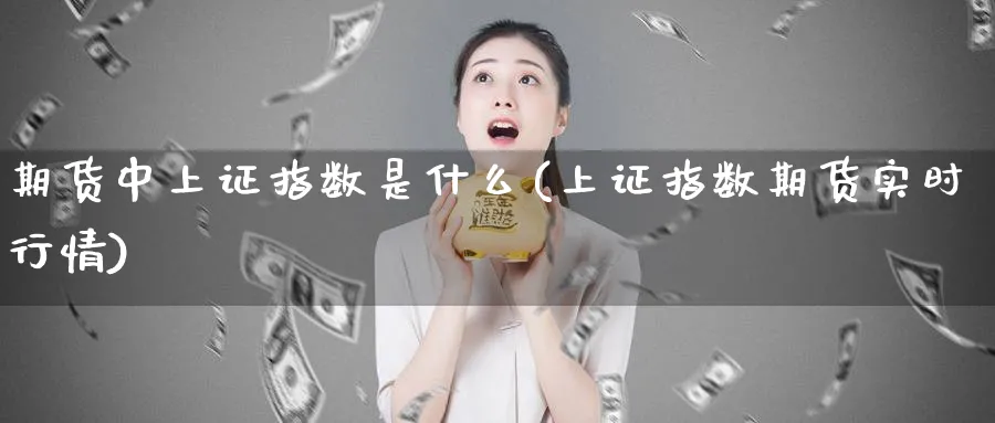 期货中上证指数是什么(上证指数期货实时行情) (https://www.ynbygsw.com/) 黄金期货 第1张
