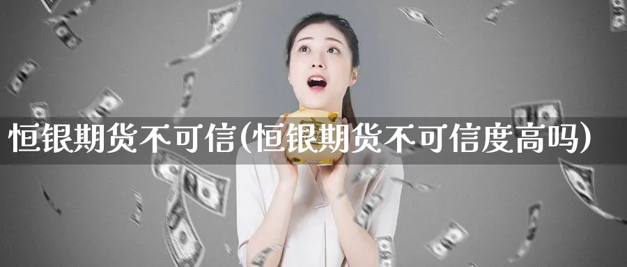 恒银期货不可信(恒银期货不可信度高吗) (https://www.ynbygsw.com/) 道指期货 第1张