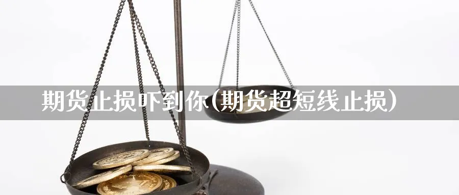 期货止损吓到你(期货超短线止损) (https://www.ynbygsw.com/) 纳指期货 第1张