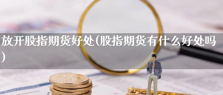 放开股指期货好处(股指期货有什么好处吗) (https://www.ynbygsw.com/) 内盘期货 第1张