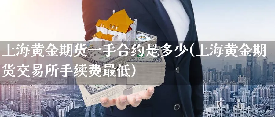 上海黄金期货一手合约是多少(上海黄金期货交易所手续费最低) (https://www.ynbygsw.com/) 恒指期货 第1张