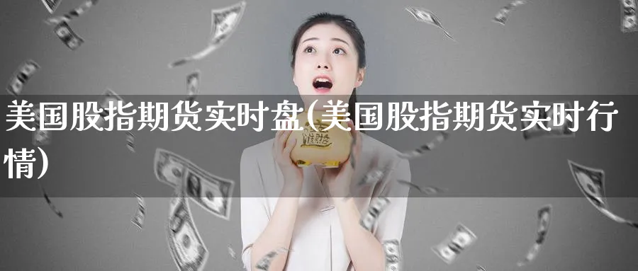 美国股指期货实时盘(美国股指期货实时行情) (https://www.ynbygsw.com/) 原油期货 第1张