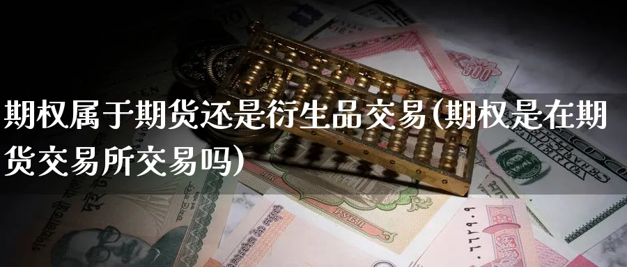 期权属于期货还是衍生品交易(期权是在期货交易所交易吗) (https://www.ynbygsw.com/) 原油期货 第1张