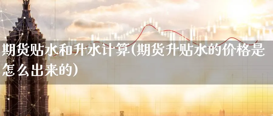 期货贴水和升水计算(期货升贴水的价格是怎么出来的) (https://www.ynbygsw.com/) 黄金期货 第1张