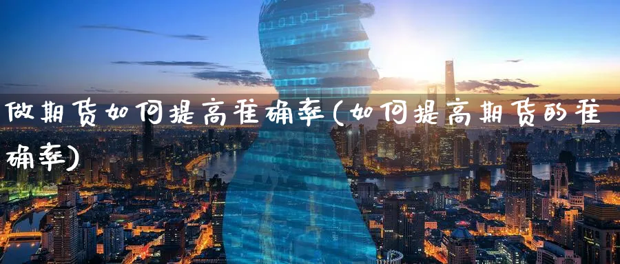做期货如何提高准确率(如何提高期货的准确率) 内盘期货 第1张-财经圈 做期货如何提高准确率(如何提高期货的准确率) (https://www.ynbygsw.com/) 内盘期货 第1张