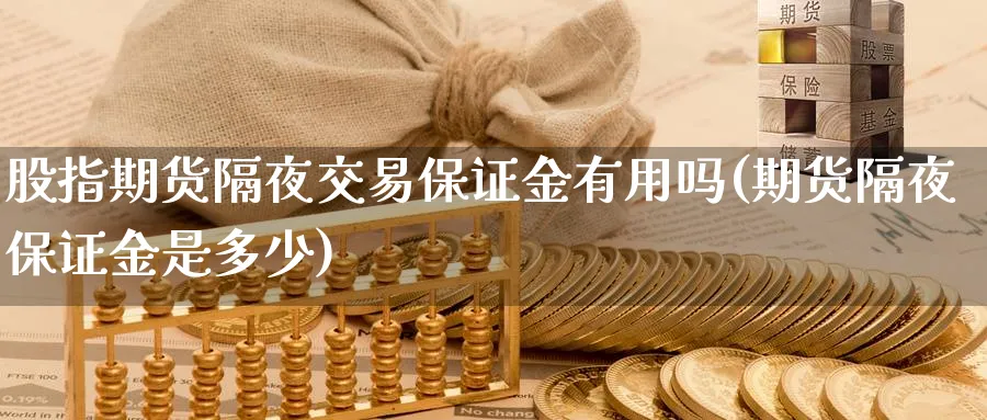 股指期货隔夜交易保证金有用吗(期货隔夜保证金是多少) (https://www.ynbygsw.com/) 内盘期货 第1张