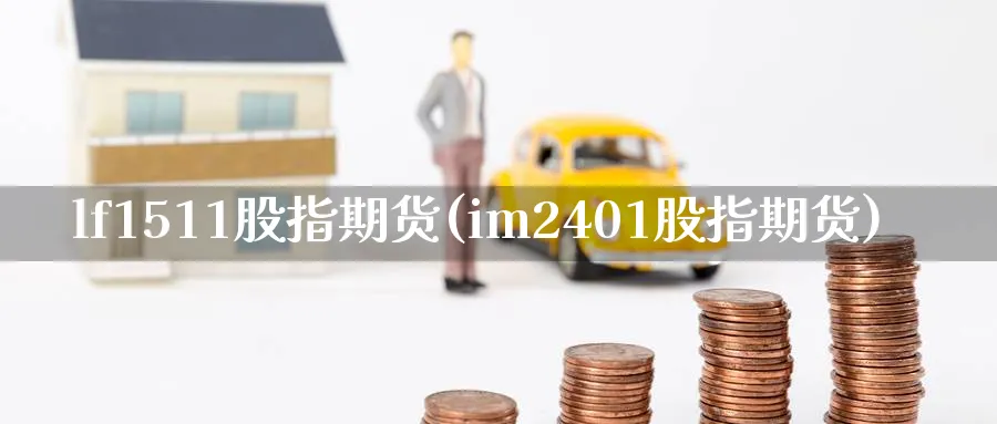 lf1511股指期货(im2401股指期货) 国际期货 第1张-财经圈 lf1511股指期货(im2401股指期货) (https://www.ynbygsw.com/) 国际期货 第1张
