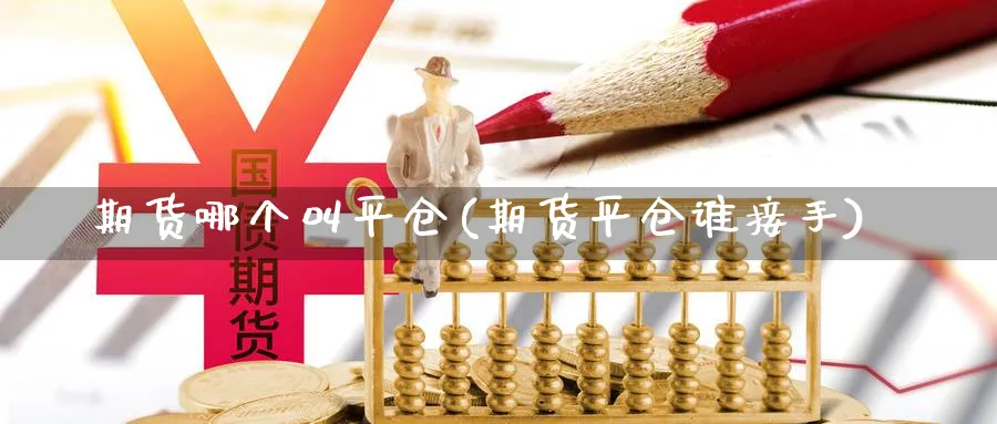 期货哪个叫平仓(期货平仓谁接手) (https://www.ynbygsw.com/) 内盘期货 第1张