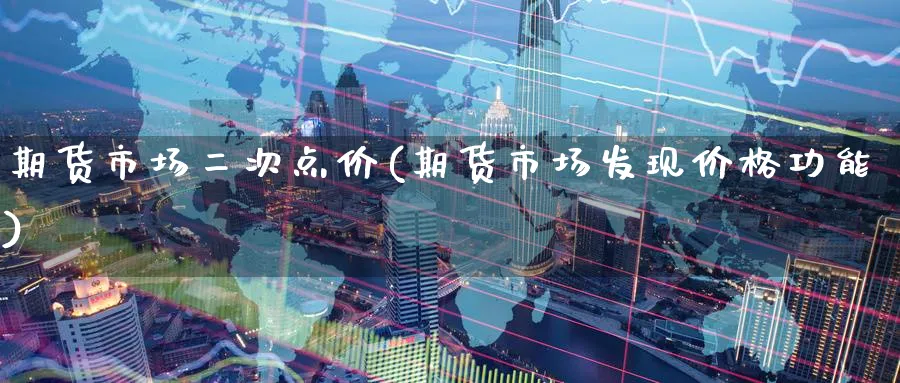 期货市场二次点价(期货市场发现价格功能) (https://www.ynbygsw.com/) 期货开户 第1张