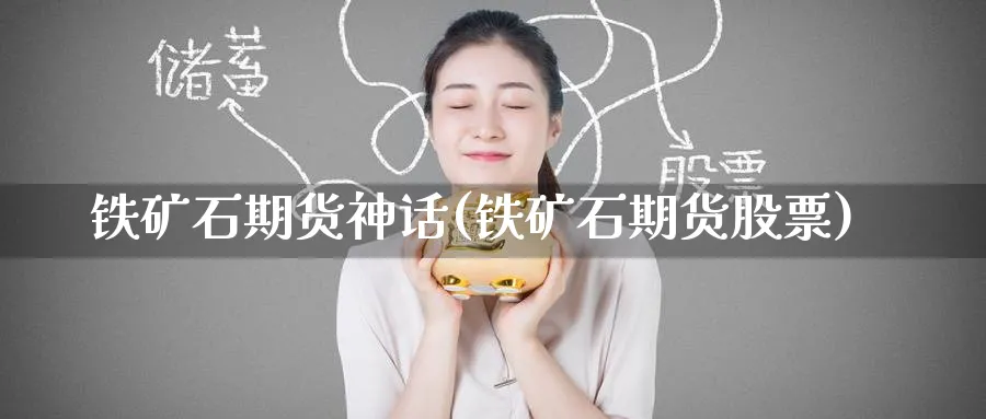 铁矿石期货神话(铁矿石期货股票) (https://www.ynbygsw.com/) 股指期货 第1张