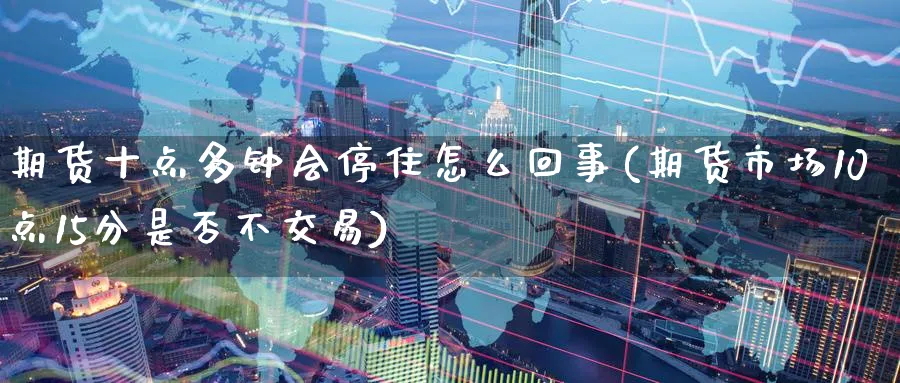 期货十点多钟会停住怎么回事(期货市场10点15分是否不交易) (https://www.ynbygsw.com/) 理财百科 第1张