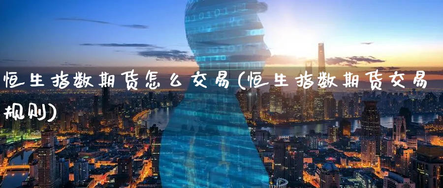 恒生指数期货怎么交易(恒生指数期货交易规则) 期货软件 第1张-财经圈 恒生指数期货怎么交易(恒生指数期货交易规则) (https://www.ynbygsw.com/) 期货软件 第1张