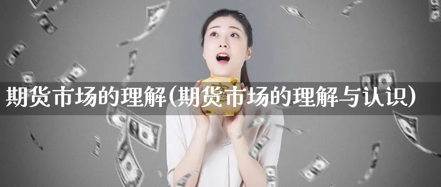 期货市场的理解(期货市场的理解与认识) 黄金期货 第1张-财经圈 期货市场的理解(期货市场的理解与认识) (https://www.ynbygsw.com/) 黄金期货 第1张
