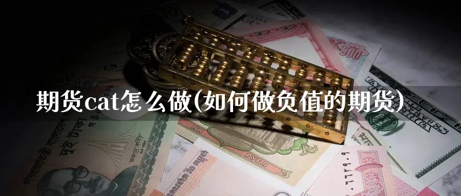 期货cat怎么做(如何做负值的期货) (https://www.ynbygsw.com/) 期货入门 第1张