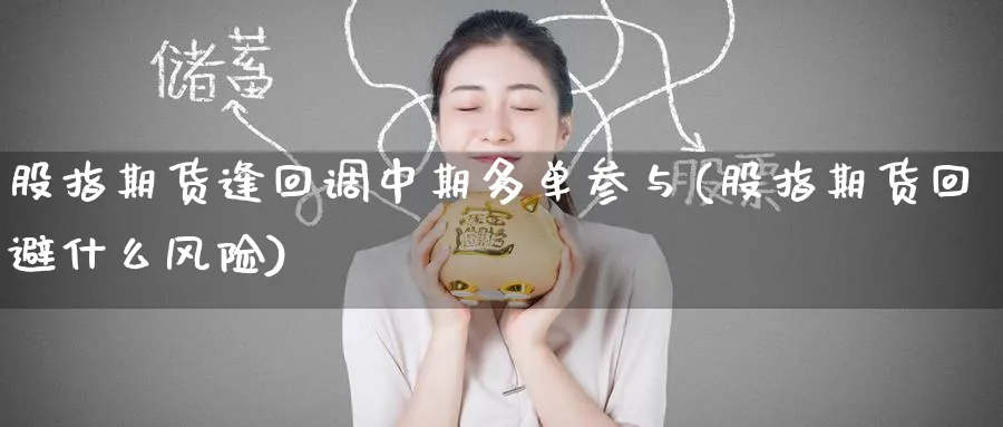 股指期货逢回调中期多单参与(股指期货回避什么风险) (https://www.ynbygsw.com/) 股票推荐 第1张