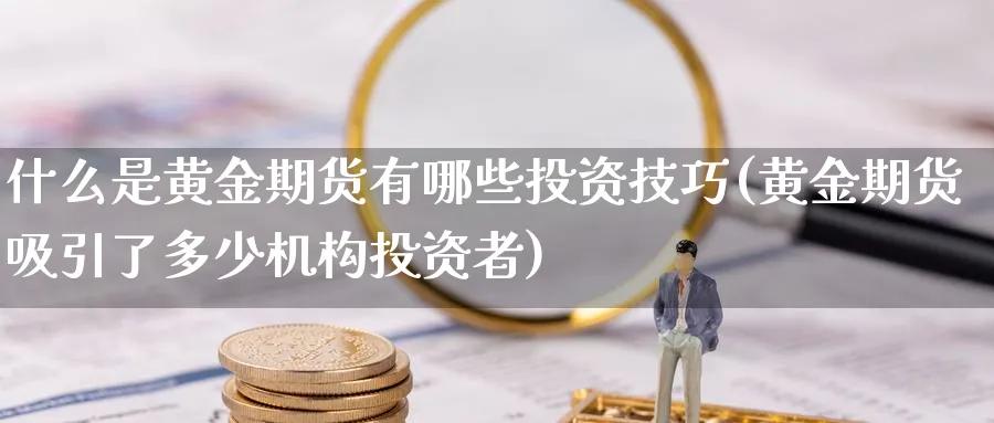 什么是黄金期货有哪些投资技巧(黄金期货吸引了多少机构投资者) (https://www.ynbygsw.com/) 期货入门 第1张