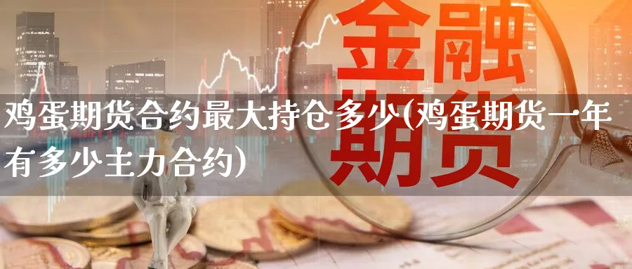 鸡蛋期货合约最大持仓多少(鸡蛋期货一年有多少主力合约) (https://www.ynbygsw.com/) 内盘期货 第1张