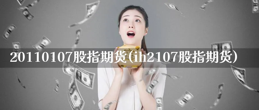 20110107股指期货(ih2107股指期货) (https://www.ynbygsw.com/) 理财百科 第1张
