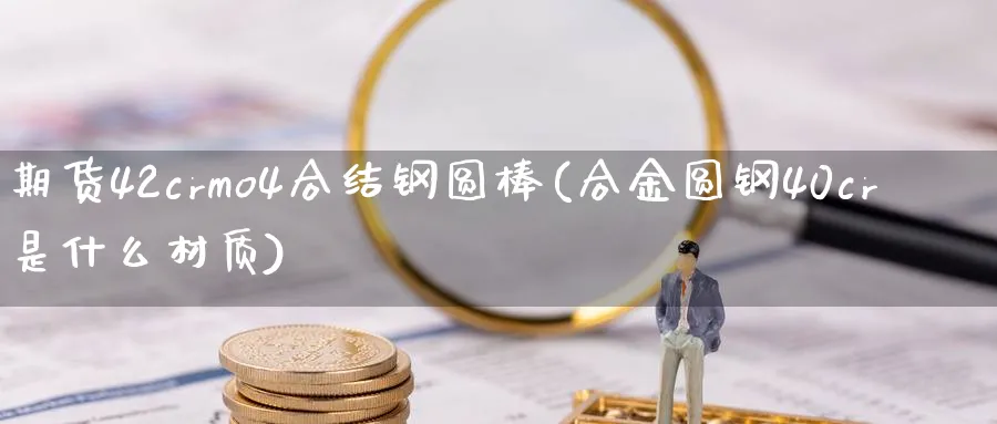 期货42crmo4合结钢圆棒(合金圆钢40cr是什么材质) (https://www.ynbygsw.com/) 期货入门 第1张