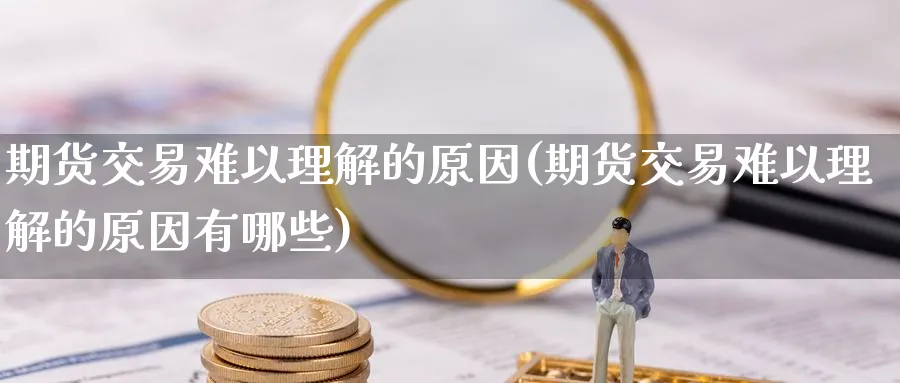 期货交易难以理解的原因(期货交易难以理解的原因有哪些) (https://www.ynbygsw.com/) 恒指期货 第1张