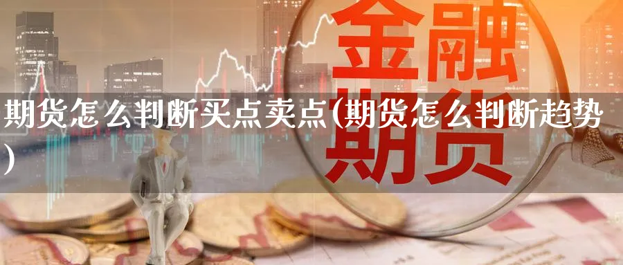 期货怎么判断买点卖点(期货怎么判断趋势) (https://www.ynbygsw.com/) 理财百科 第1张