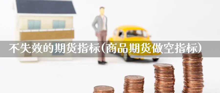 不失效的期货指标(商品期货做空指标) (https://www.ynbygsw.com/) 期货平台 第1张