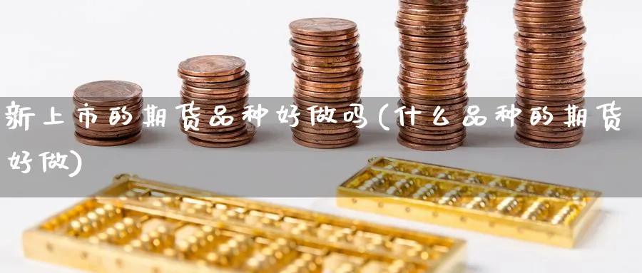 新上市的期货品种好做吗(什么品种的期货好做) (https://www.ynbygsw.com/) 期货开户 第1张