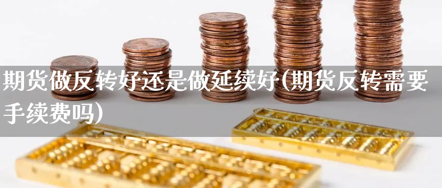 期货做反转好还是做延续好(期货反转需要手续费吗) 黄金期货 第1张-财经圈 期货做反转好还是做延续好(期货反转需要手续费吗) (https://www.ynbygsw.com/) 黄金期货 第1张